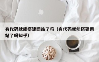寿光有代码就能搭建网站了吗（有代码就能搭建网站了吗知乎）