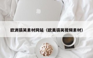 寿光欧洲搞笑素材网站（欧美搞笑视频素材）