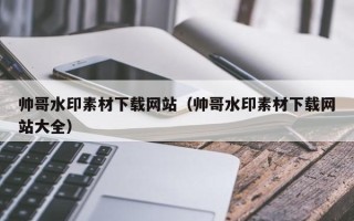 寿光帅哥水印素材下载网站（帅哥水印素材下载网站大全）