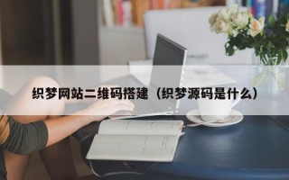 寿光织梦网站二维码搭建（织梦源码是什么）