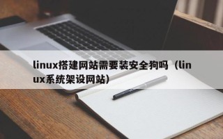 寿光linux搭建网站需要装安全狗吗（linux系统架设网站）