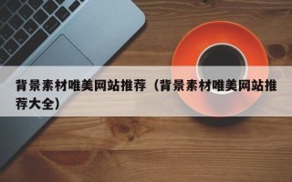 寿光背景素材唯美网站推荐（背景素材唯美网站推荐大全）