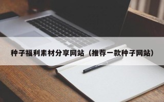 寿光种子福利素材分享网站（推荐一款种子网站）