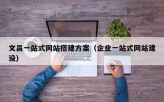 寿光文昌一站式网站搭建方案（企业一站式网站建设）