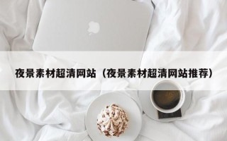 寿光夜景素材超清网站（夜景素材超清网站推荐）