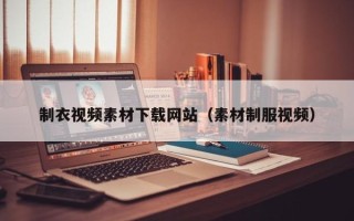 寿光制衣视频素材下载网站（素材制服视频）