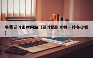 寿光免费延时素材网站（延时摄影素材一秒多少钱）