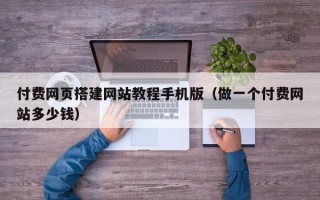 寿光付费网页搭建网站教程手机版（做一个付费网站多少钱）