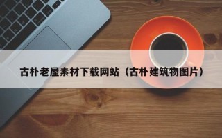 寿光古朴老屋素材下载网站（古朴建筑物图片）