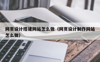 寿光网页设计搭建网站怎么做（网页设计制作网站怎么做）